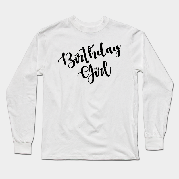 Birthday girl. Birthday Girls Long Sleeve TShirt TeePublic